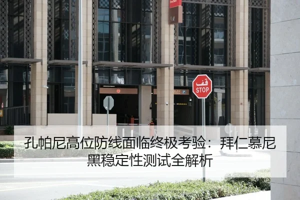 孔帕尼高位防线面临终极考验：拜仁慕尼黑稳定性测试全解析
