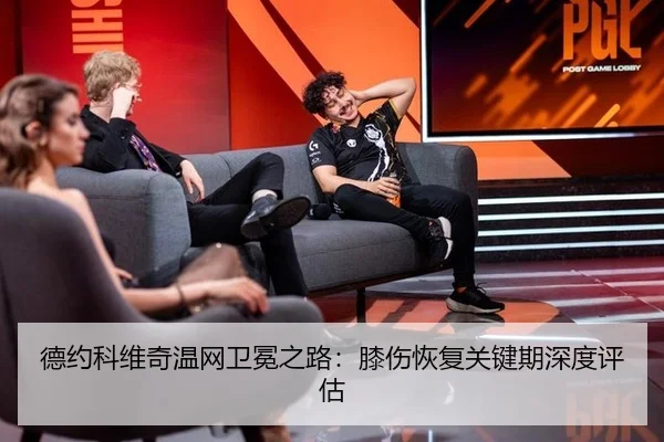 德约科维奇温网卫冕之路：膝伤恢复关键期深度评估