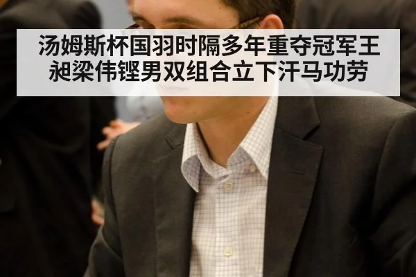 汤姆斯杯国羽时隔多年重夺冠军王昶梁伟铿男双组合立下汗马功劳