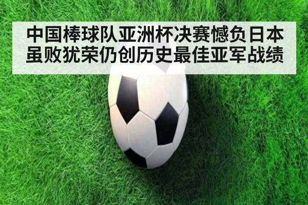 中国棒球队亚洲杯决赛憾负日本 虽败犹荣仍创历史最佳亚军战绩