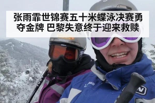 张雨霏世锦赛五十米蝶泳决赛勇夺金牌 巴黎失意终于迎来救赎