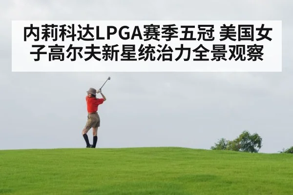 内莉科达LPGA赛季五冠 美国女子高尔夫新星统治力全景观察